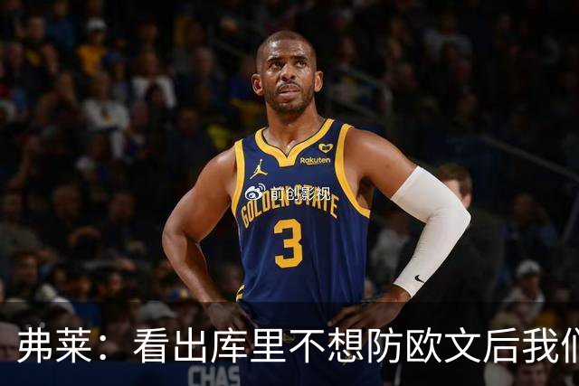 弗莱：看出库里不想防欧文后我们疯狂点名 一直让欧文单挑生吃他