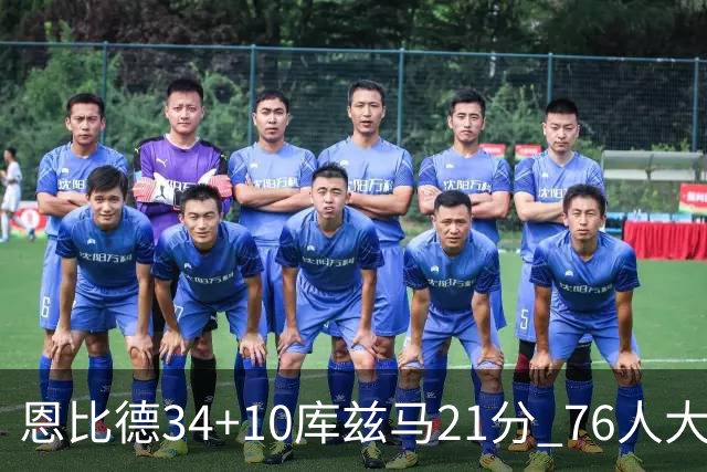 恩比德34+10库兹马21分 76人大胜送奇才五连败